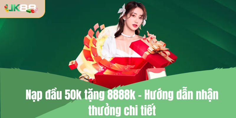 Nạp đầu 50k tặng 8888k - Hướng dẫn nhận thưởng chi tiết