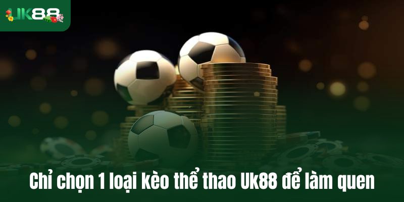 Chỉ chọn 1 loại kèo thể thao Uk88 để làm quen trước