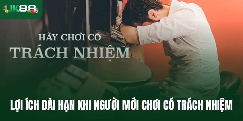 Lợi ích dài hạn khi người mới chơi có trách nhiệm