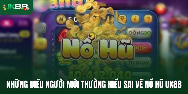 Những điều người mới thường hiểu sai về nổ hũ Uk88